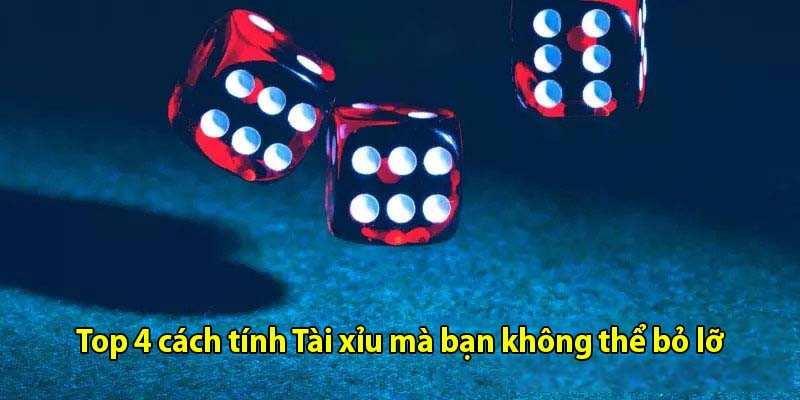 Top 4 cách tính Tài xỉu mà bạn không thể bỏ lỡ 